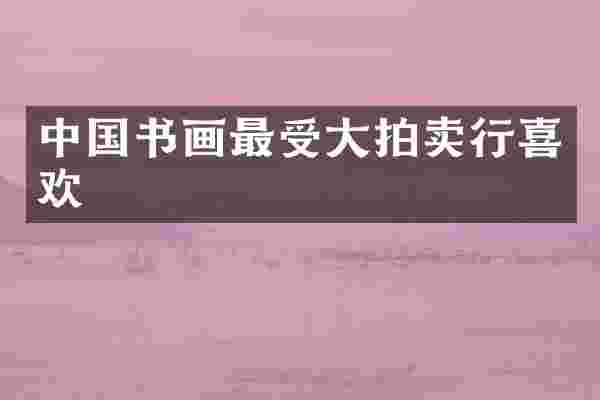 中国书画最受大拍卖行喜欢