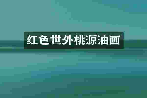 红色世外桃源油画