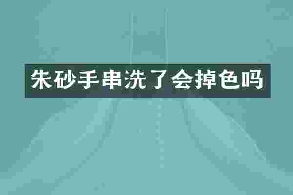 朱砂手串洗了会掉色吗