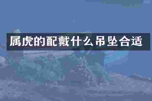 属虎的配戴什么吊坠合适