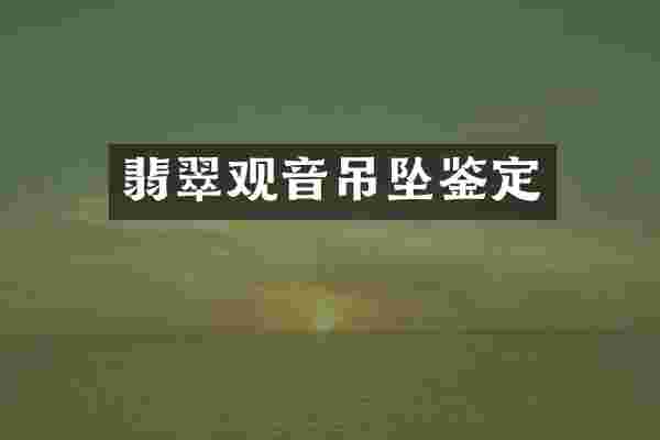 翡翠观音吊坠鉴定