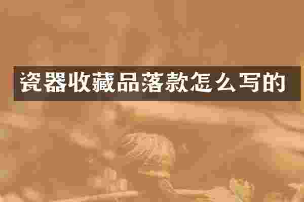 瓷器收藏品落款怎么写的