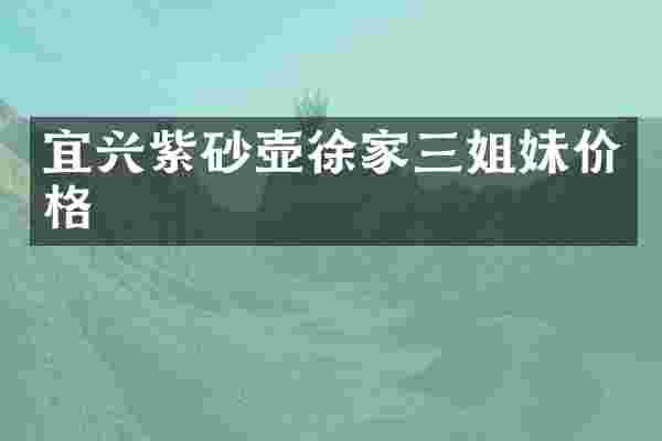宜兴紫砂壶徐家三姐妹价格