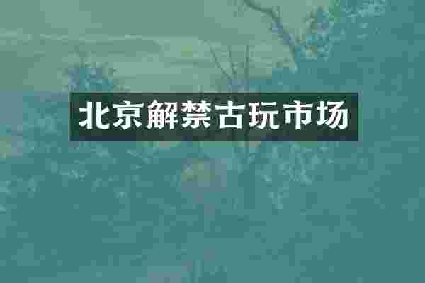 北京解禁古玩市场