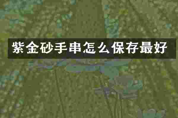 紫金砂手串怎么保存最好