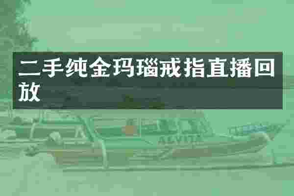 二手纯金玛瑙戒指直播回放