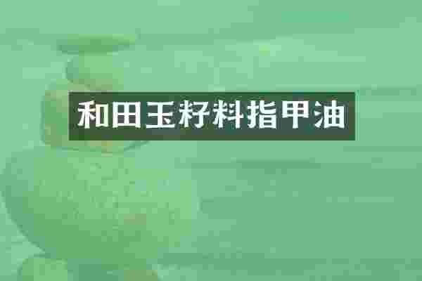 和田玉籽料指甲油