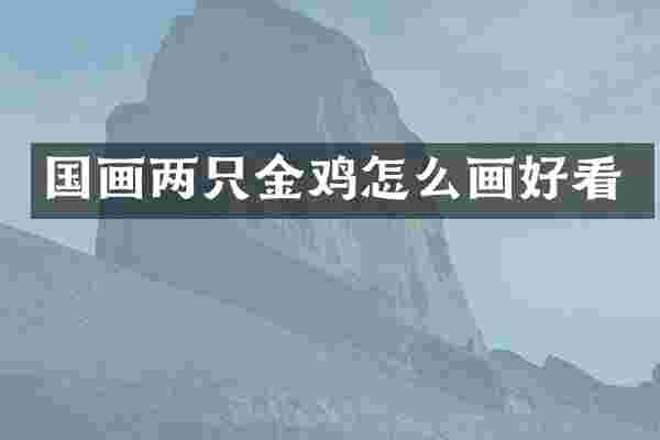国画两只金鸡怎么画好看