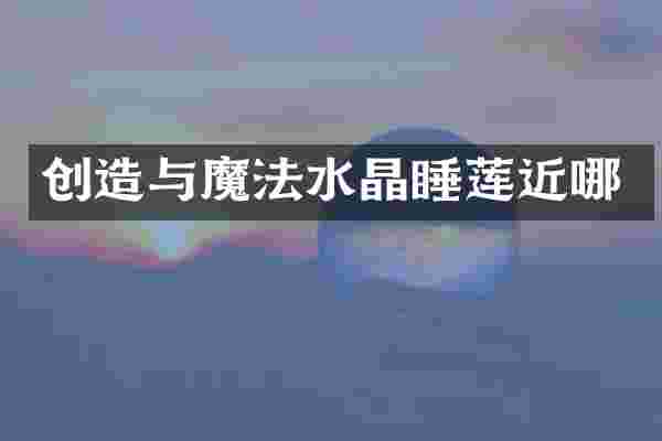 创造与魔法水晶睡莲近哪