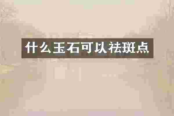 什么玉石可以祛斑点