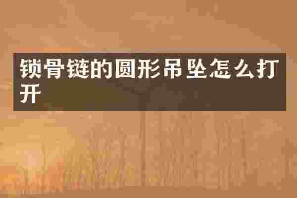 锁骨链的圆形吊坠怎么打开