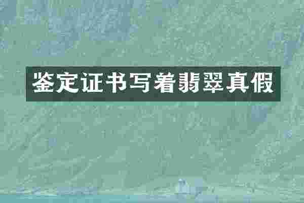 鉴定证书写着翡翠真假