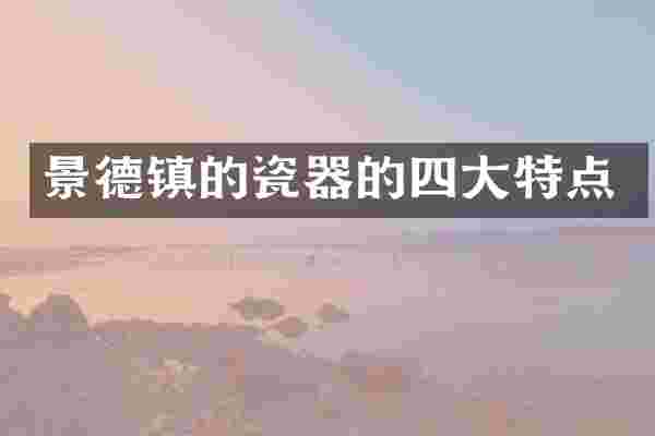 景德镇的瓷器的四大特点