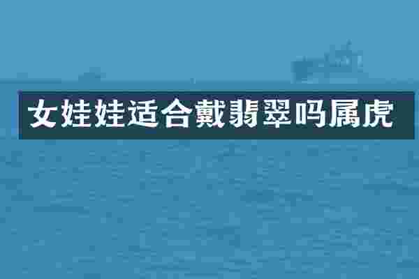 女娃娃适合戴翡翠吗属虎