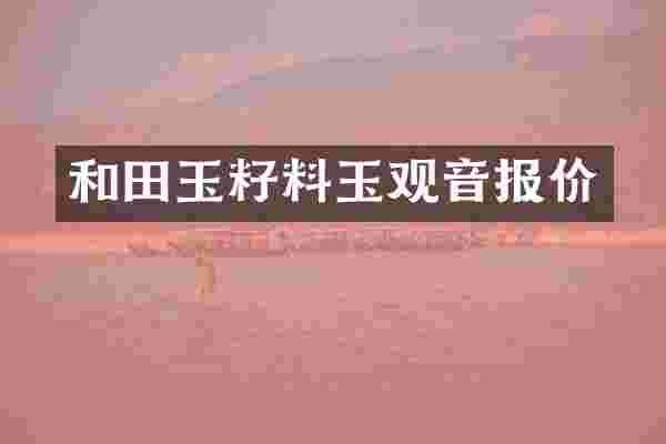 和田玉籽料玉观音报价