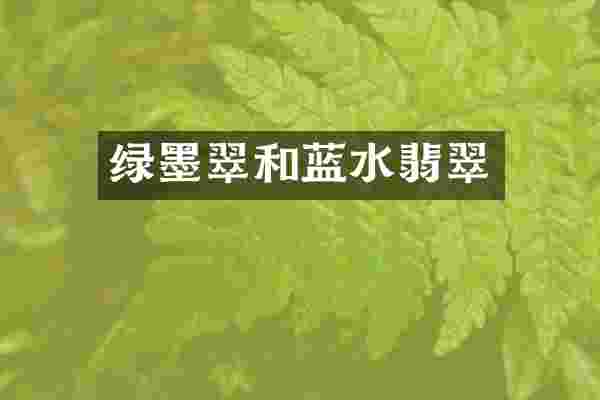 绿墨翠和蓝水翡翠