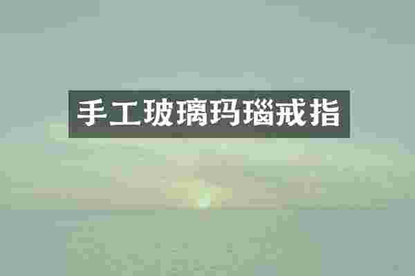 手工玻璃玛瑙戒指