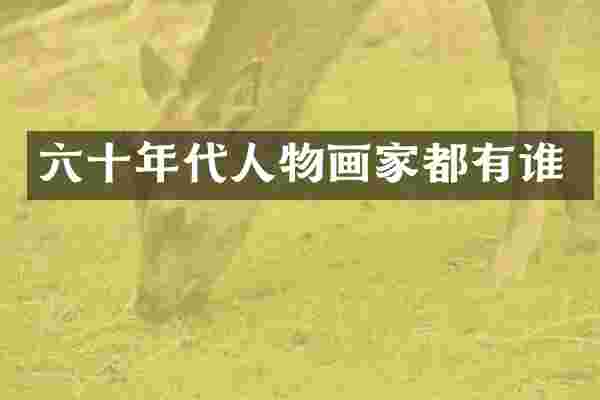 六十年代人物画家都有谁