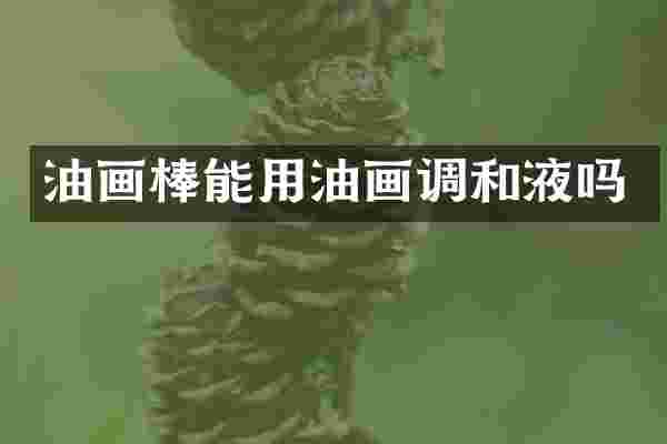 油画棒能用油画调和液吗