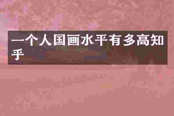 一个人国画水平有多高知乎