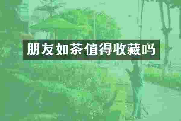 朋友如茶值得收藏吗