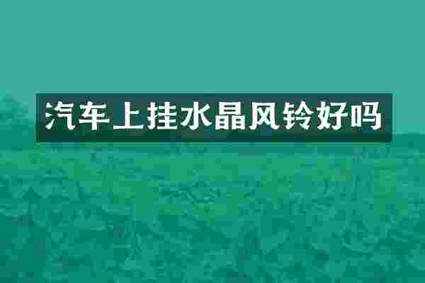 汽车上挂水晶风铃好吗