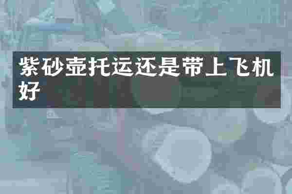 紫砂壶托运还是带上飞机好