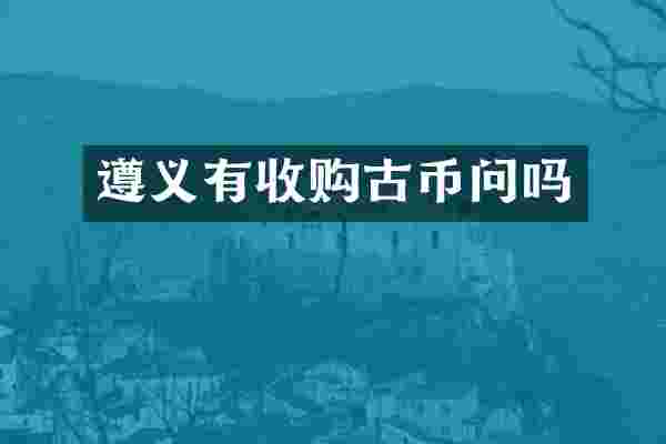 遵义有收购古币问吗
