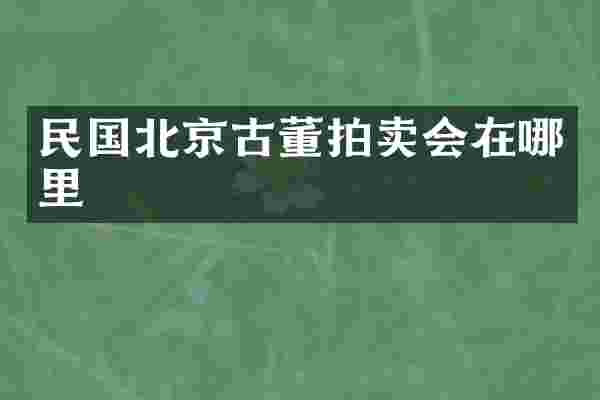 民国北京古董拍卖会在哪里