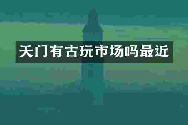 天门有古玩市场吗最近