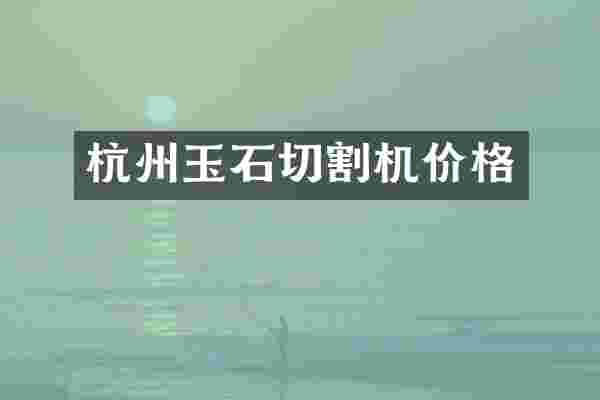杭州玉石切割机价格
