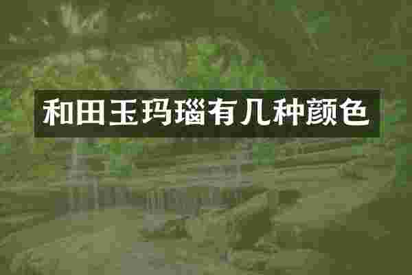 和田玉玛瑙有几种颜色