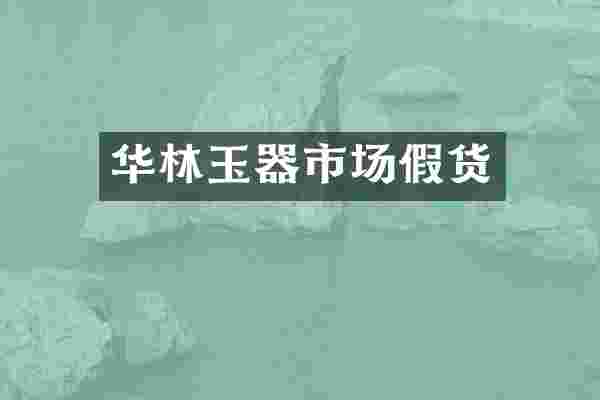 华林玉器市场假货