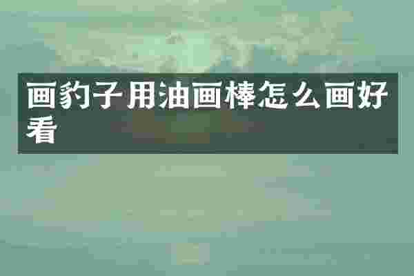 画豹子用油画棒怎么画好看
