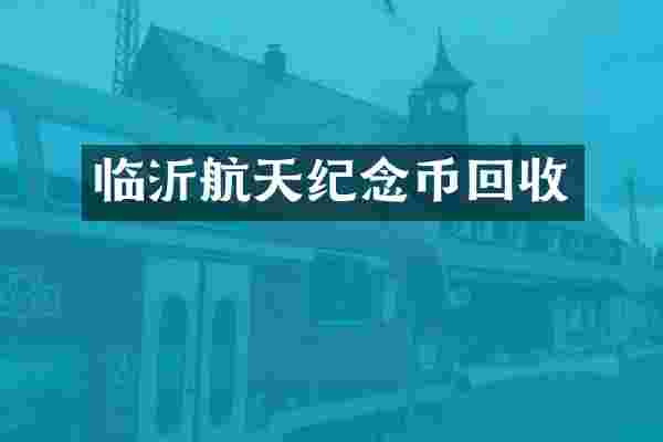 临沂航天纪念币回收