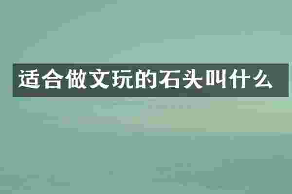 适合做文玩的石头叫什么