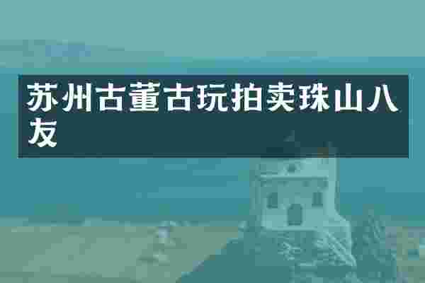 苏州古董古玩拍卖珠山八友