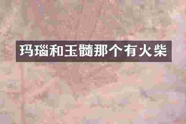 玛瑙和玉髓那个有火柴