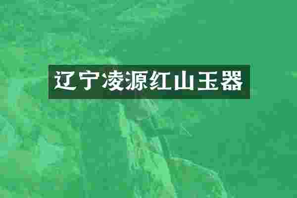 辽宁凌源红山玉器