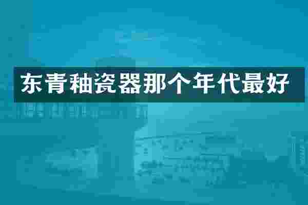 东青釉瓷器那个年代最好