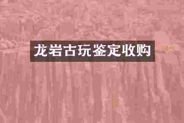 龙岩古玩鉴定收购