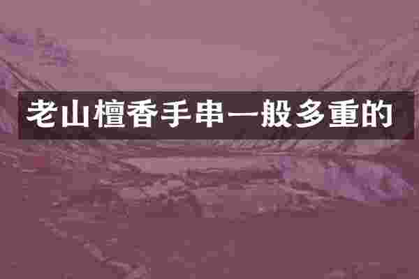 老山檀香手串一般多重的