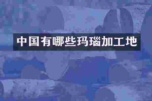 中国有哪些玛瑙加工地