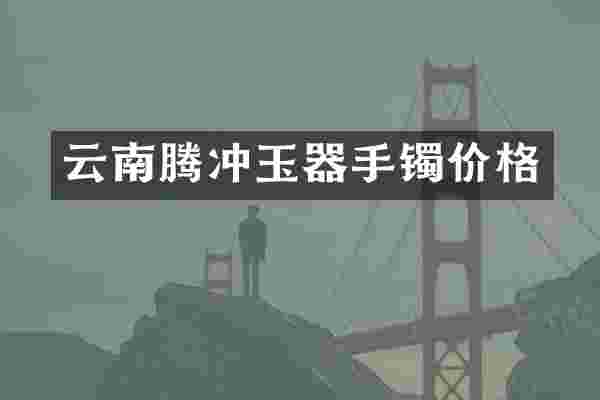 云南腾冲玉器手镯价格