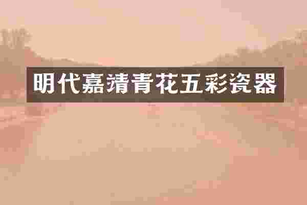 明代嘉靖青花五彩瓷器