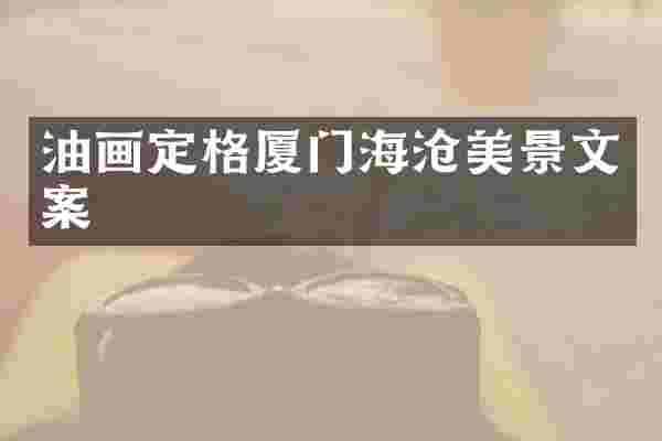 油画定格厦门海沧美景文案