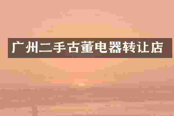 广州二手古董电器转让店