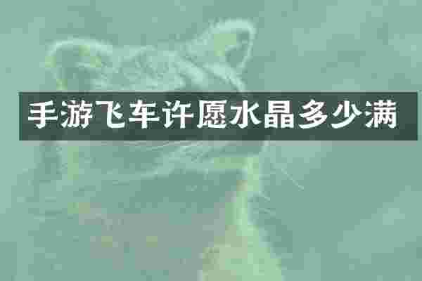 手游飞车许愿水晶多少满