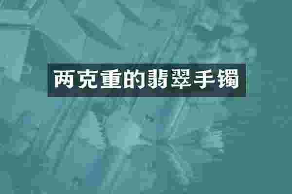 两克重的翡翠手镯