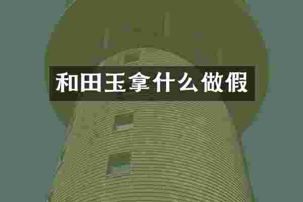 和田玉拿什么做假
